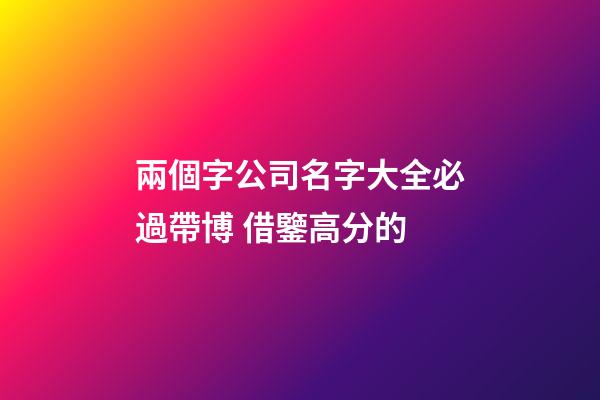 兩個字公司名字大全必過帶博 借鑒高分的-第1張-公司起名-玄機派